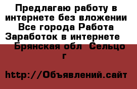 Предлагаю работу в интернете без вложении - Все города Работа » Заработок в интернете   . Брянская обл.,Сельцо г.